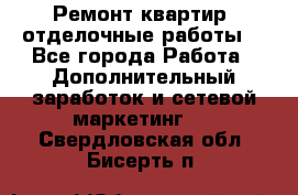 Ремонт квартир, отделочные работы. - Все города Работа » Дополнительный заработок и сетевой маркетинг   . Свердловская обл.,Бисерть п.